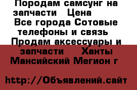  Породам самсунг на запчасти › Цена ­ 200 - Все города Сотовые телефоны и связь » Продам аксессуары и запчасти   . Ханты-Мансийский,Мегион г.